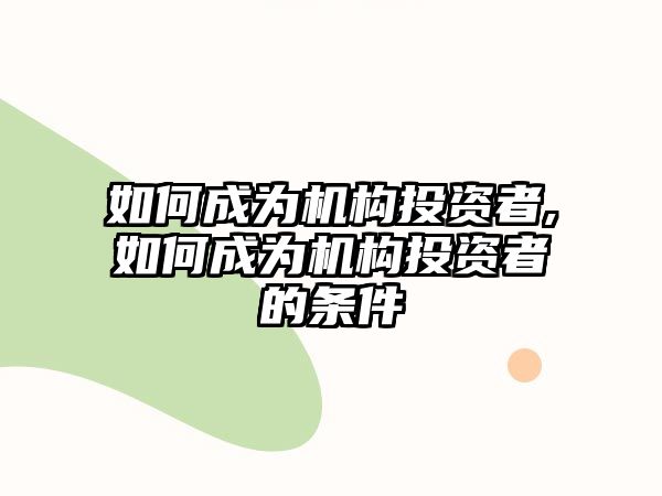 如何成為機構投資者,如何成為機構投資者的條件