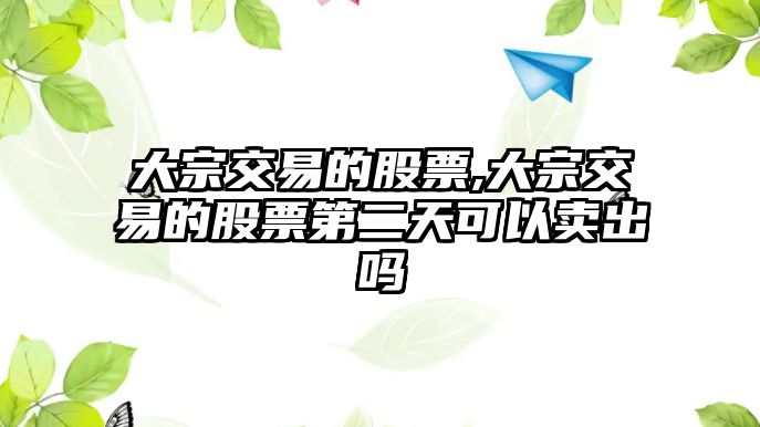 大宗交易的股票,大宗交易的股票第二天可以賣出嗎