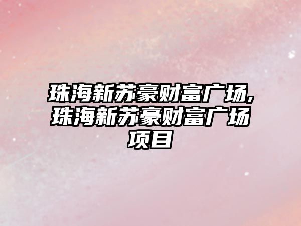 珠海新蘇豪財富廣場,珠海新蘇豪財富廣場項目