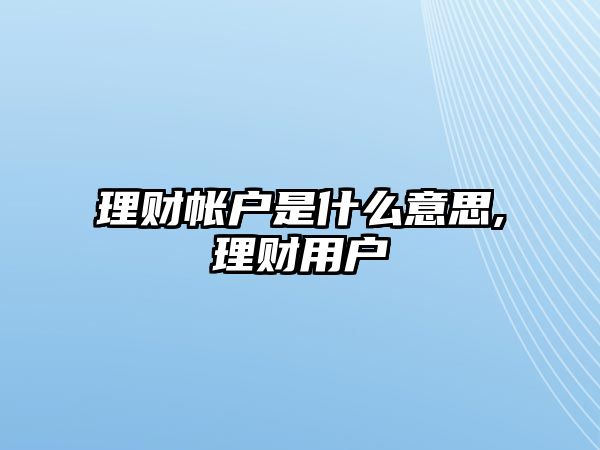 理財(cái)帳戶是什么意思,理財(cái)用戶