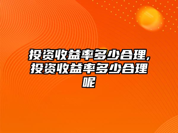 投資收益率多少合理,投資收益率多少合理呢