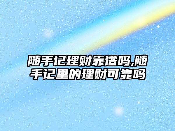 隨手記理財靠譜嗎,隨手記里的理財可靠嗎