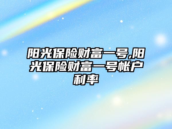 陽光保險財富一號,陽光保險財富一號帳戶利率