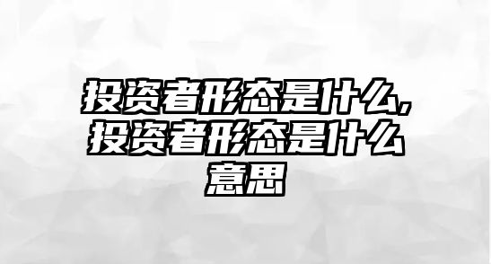 投資者形態(tài)是什么,投資者形態(tài)是什么意思