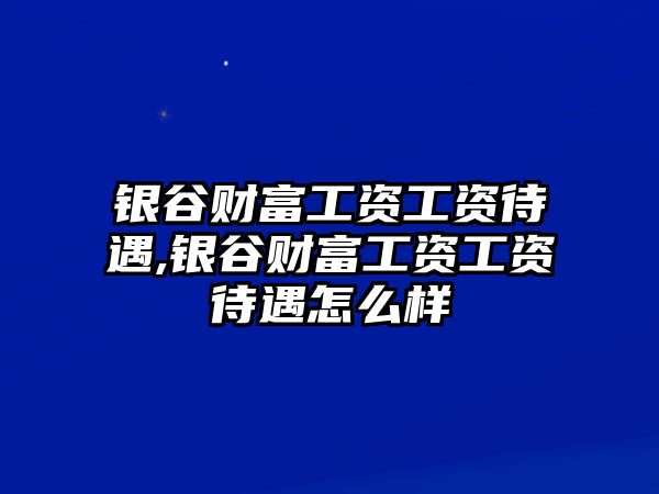 銀谷財(cái)富工資工資待遇,銀谷財(cái)富工資工資待遇怎么樣