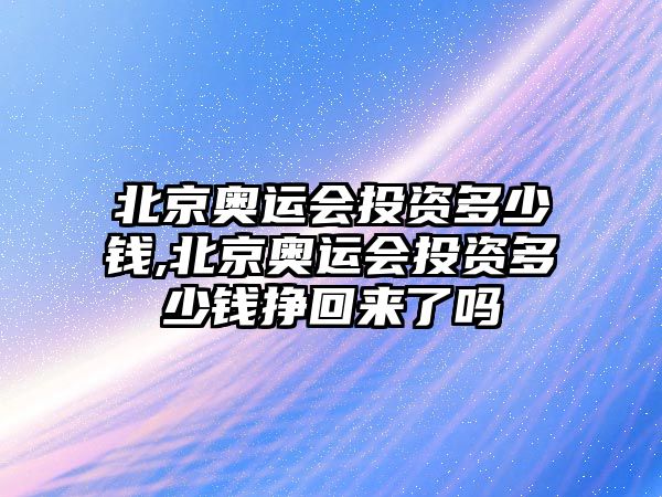 北京奧運會投資多少錢,北京奧運會投資多少錢掙回來了嗎