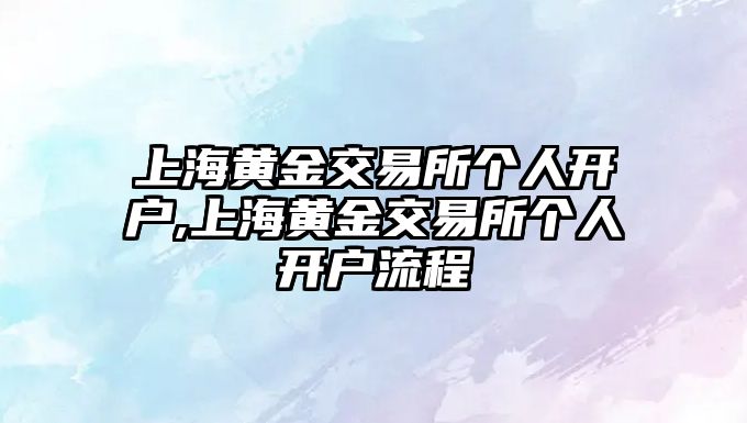 上海黃金交易所個人開戶,上海黃金交易所個人開戶流程