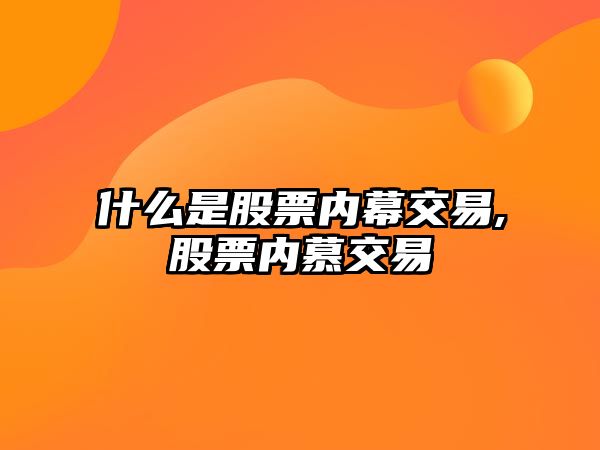 什么是股票內(nèi)幕交易,股票內(nèi)慕交易