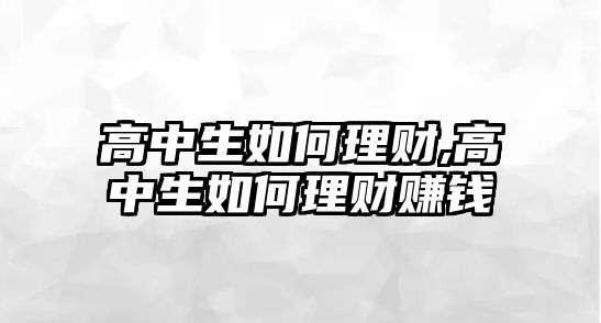 高中生如何理財(cái),高中生如何理財(cái)賺錢