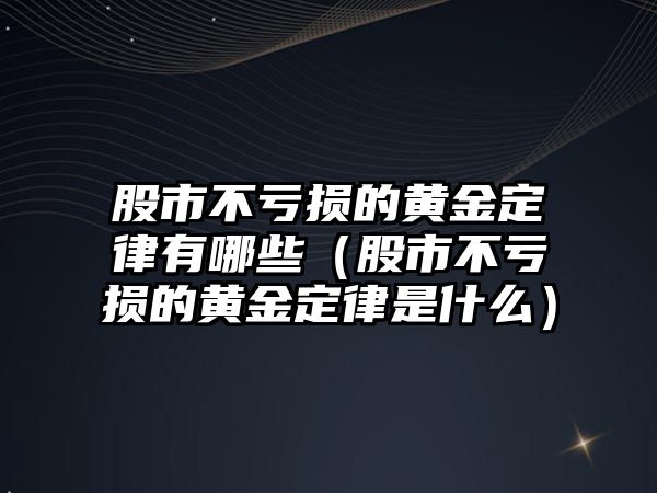 股市不虧損的黃金定律有哪些（股市不虧損的黃金定律是什么）