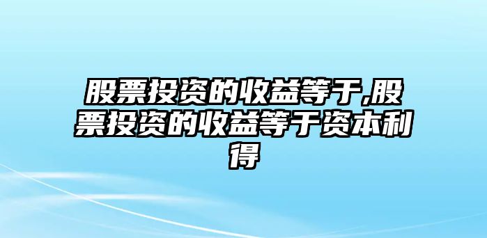 股票投資的收益等于,股票投資的收益等于資本利得