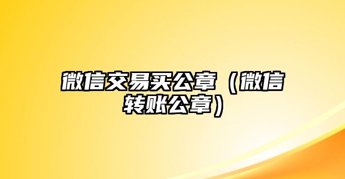 微信交易買公章（微信轉賬公章）