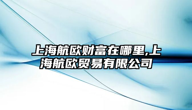 上海航歐財富在哪里,上海航歐貿(mào)易有限公司