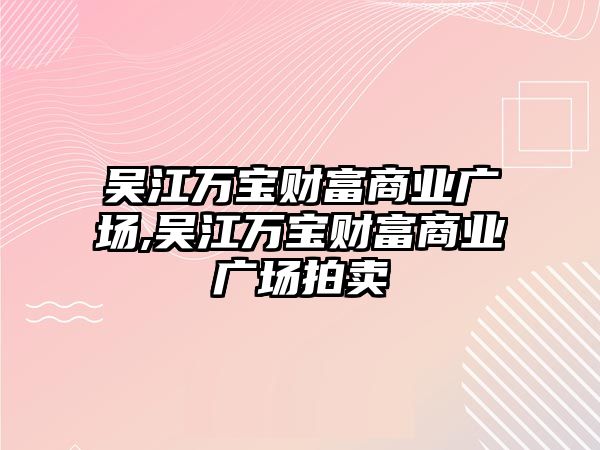 吳江萬寶財富商業(yè)廣場,吳江萬寶財富商業(yè)廣場拍賣