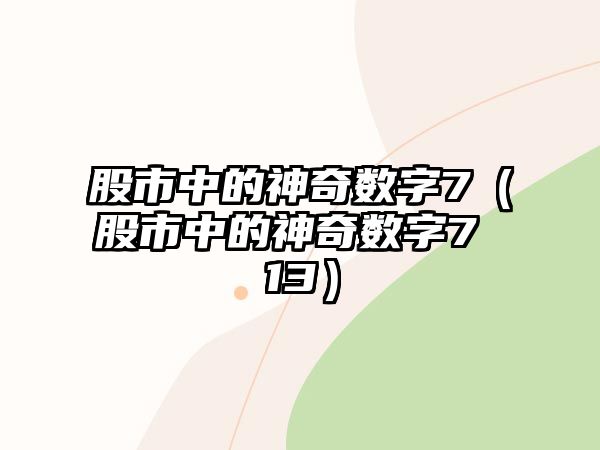 股市中的神奇數(shù)字7（股市中的神奇數(shù)字7 13）