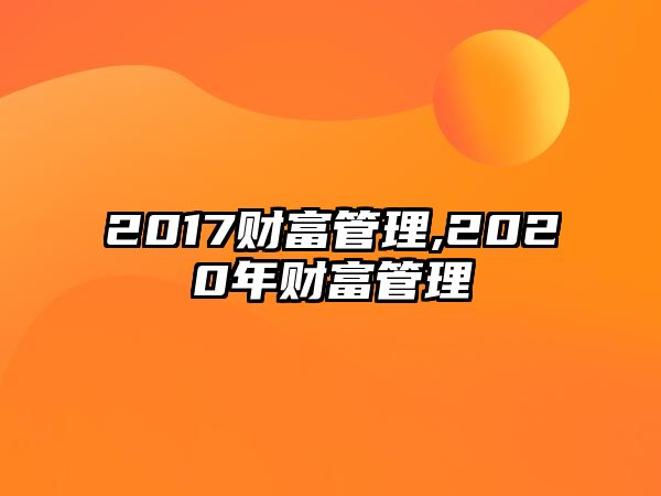 2017財(cái)富管理,2020年財(cái)富管理