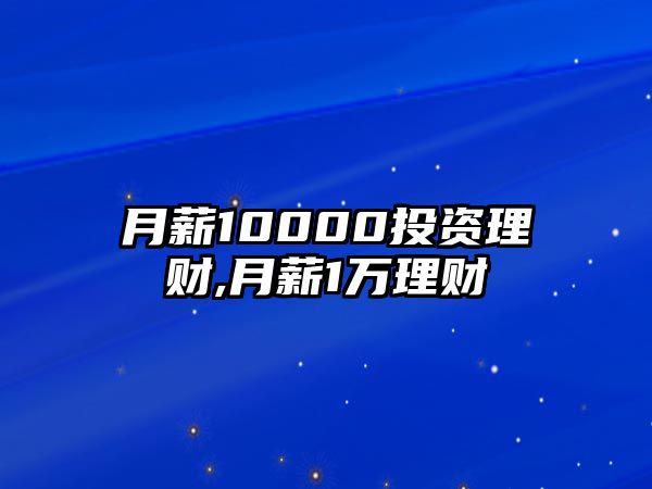 月薪10000投資理財(cái),月薪1萬理財(cái)