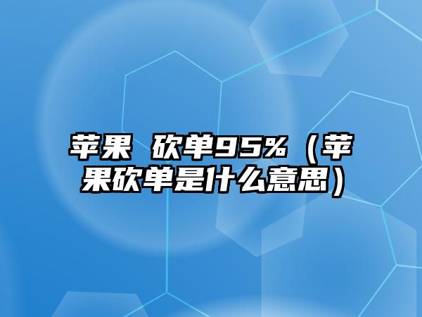 蘋果 砍單95%（蘋果砍單是什么意思）