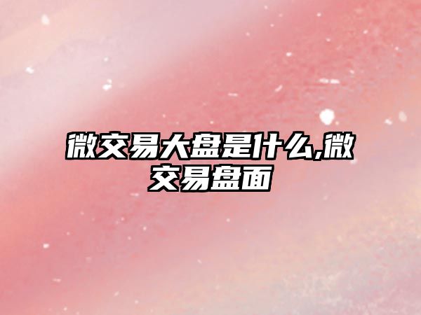 微交易大盤是什么,微交易盤面