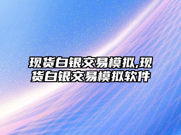 現(xiàn)貨白銀交易模擬,現(xiàn)貨白銀交易模擬軟件