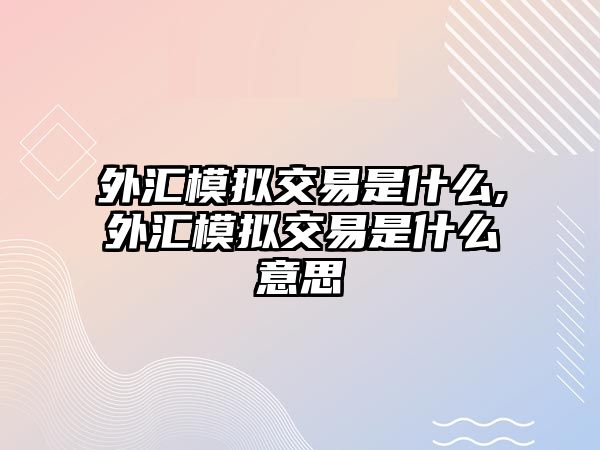 外匯模擬交易是什么,外匯模擬交易是什么意思