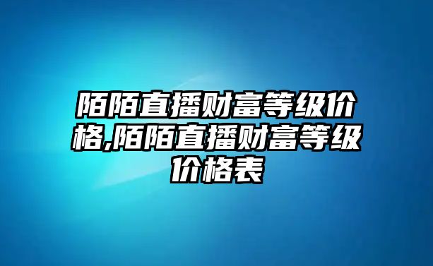 陌陌直播財富等級價格,陌陌直播財富等級價格表