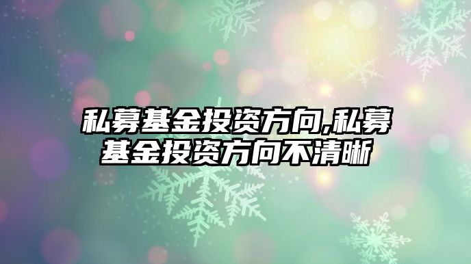 私募基金投資方向,私募基金投資方向不清晰