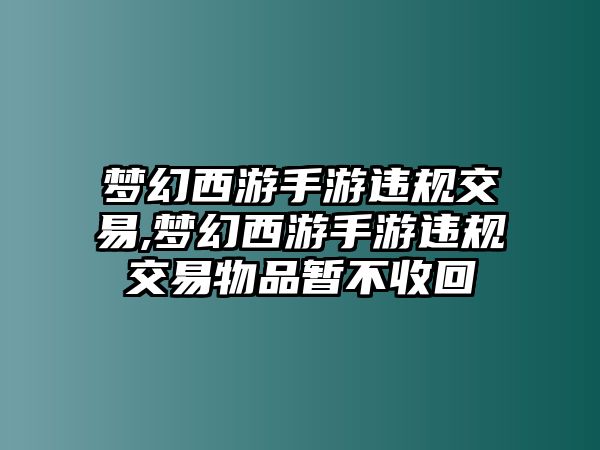 夢(mèng)幻西游手游違規(guī)交易,夢(mèng)幻西游手游違規(guī)交易物品暫不收回