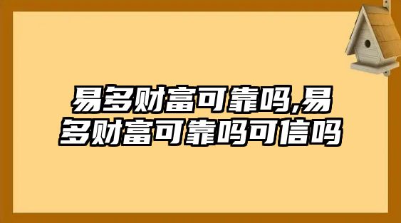 易多財富可靠嗎,易多財富可靠嗎可信嗎