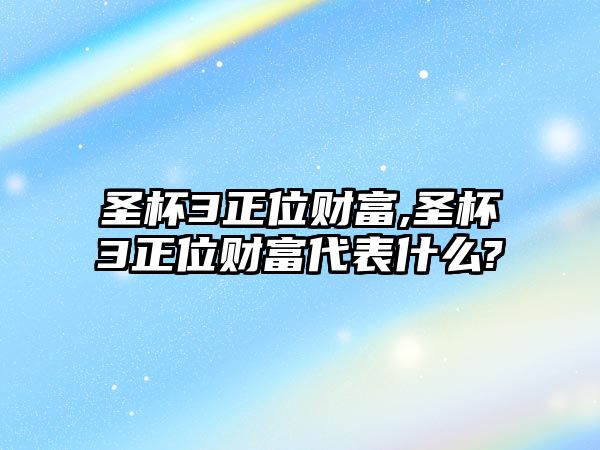 圣杯3正位財(cái)富,圣杯3正位財(cái)富代表什么?