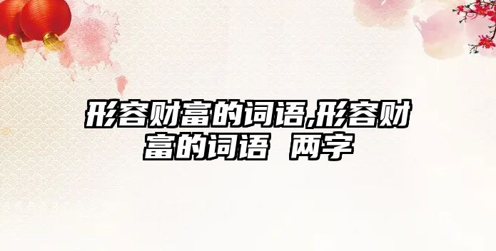 形容財富的詞語,形容財富的詞語 兩字