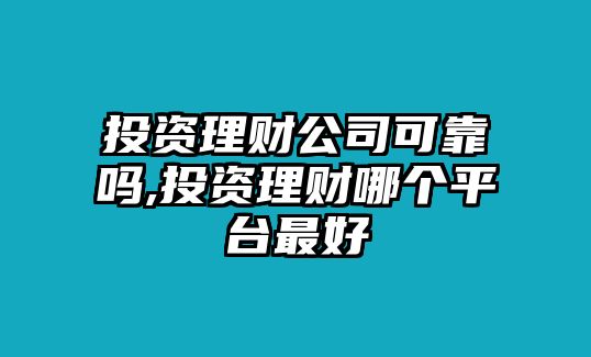 投資理財(cái)公司可靠嗎,投資理財(cái)哪個(gè)平臺(tái)最好