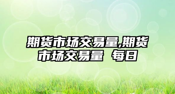 期貨市場交易量,期貨市場交易量 每日