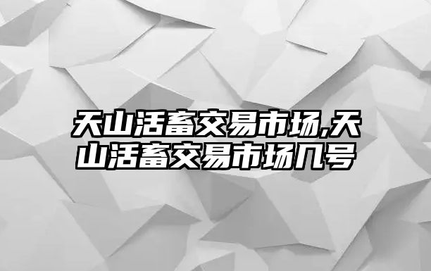 天山活畜交易市場,天山活畜交易市場幾號