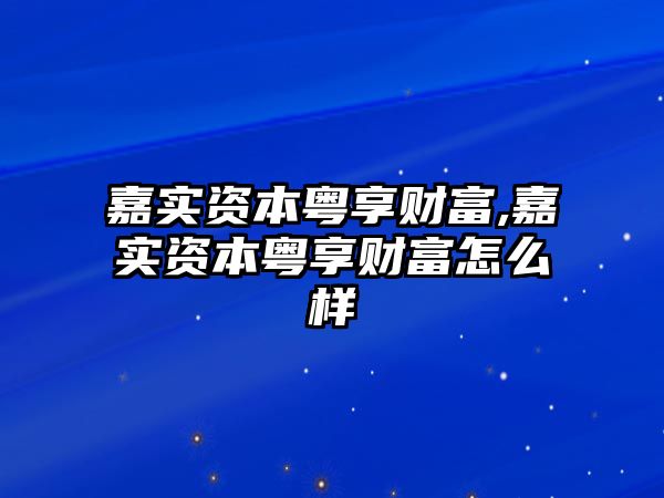 嘉實資本粵享財富,嘉實資本粵享財富怎么樣