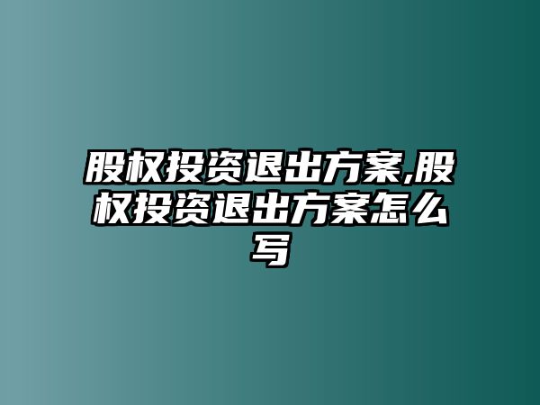 股權(quán)投資退出方案,股權(quán)投資退出方案怎么寫