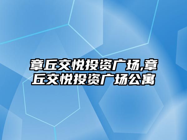 章丘交悅投資廣場,章丘交悅投資廣場公寓