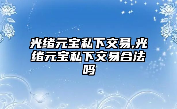 光緒元寶私下交易,光緒元寶私下交易合法嗎