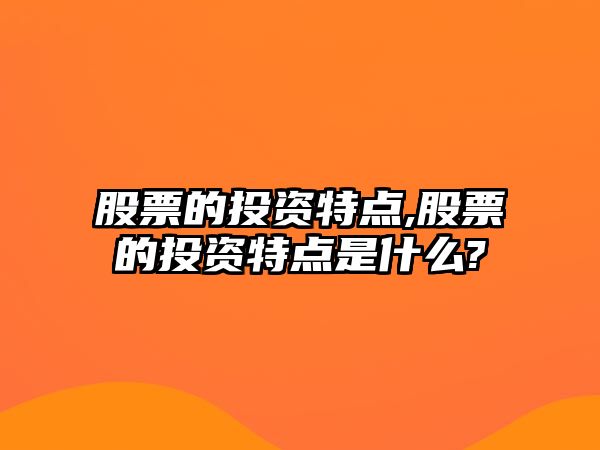 股票的投資特點,股票的投資特點是什么?