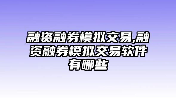 融資融券模擬交易,融資融券模擬交易軟件有哪些