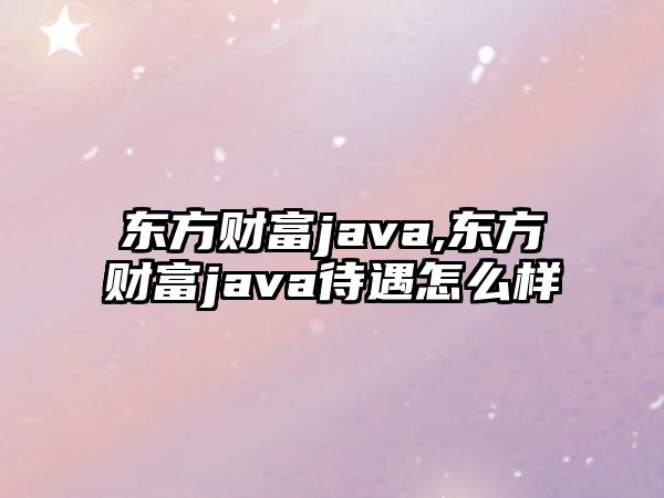 東方財富java,東方財富java待遇怎么樣