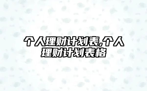 個(gè)人理財(cái)計(jì)劃表,個(gè)人理財(cái)計(jì)劃表格