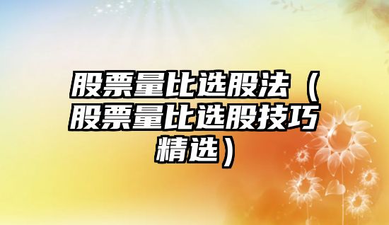 股票量比選股法（股票量比選股技巧精選）