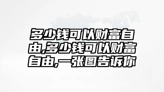 多少錢可以財富自由,多少錢可以財富自由,一張圖告訴你