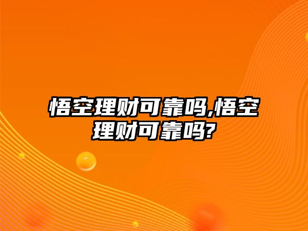 悟空理財(cái)可靠嗎,悟空理財(cái)可靠嗎?