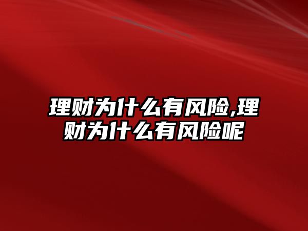 理財為什么有風險,理財為什么有風險呢