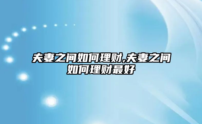 夫妻之間如何理財(cái),夫妻之間如何理財(cái)最好