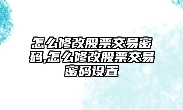 怎么修改股票交易密碼,怎么修改股票交易密碼設(shè)置