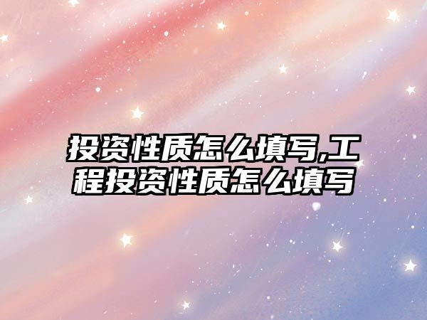 投資性質(zhì)怎么填寫(xiě),工程投資性質(zhì)怎么填寫(xiě)