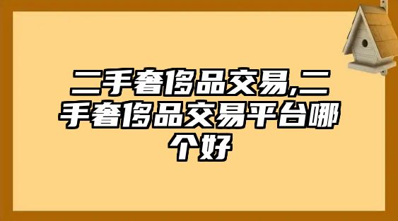 二手奢侈品交易,二手奢侈品交易平臺(tái)哪個(gè)好